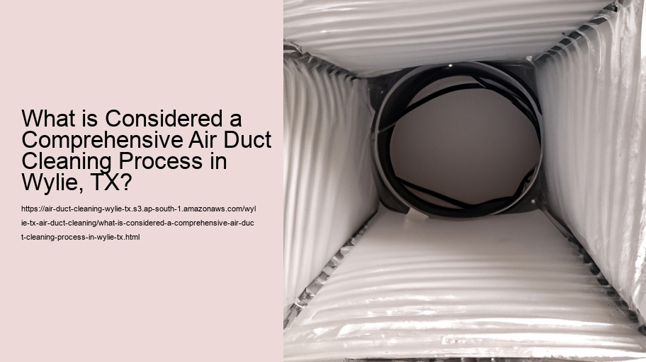 What is Considered a Comprehensive Air Duct Cleaning Process in Wylie, TX?