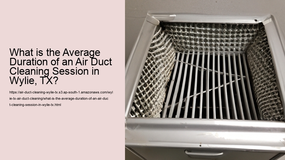 What is the Average Duration of an Air Duct Cleaning Session in Wylie, TX?